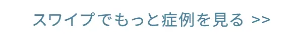 スワイプでもっと症例を見る >>