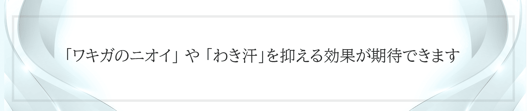 「ワキガのニオイ」 や 「わき汗」を抑える効果が期待できます
