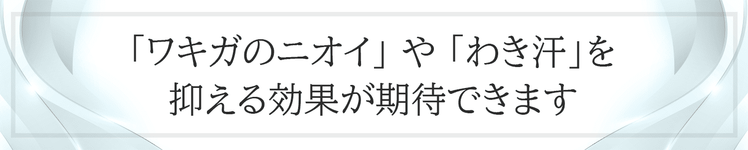 「ワキガのニオイ」 や 「わき汗」を抑える効果が期待できます