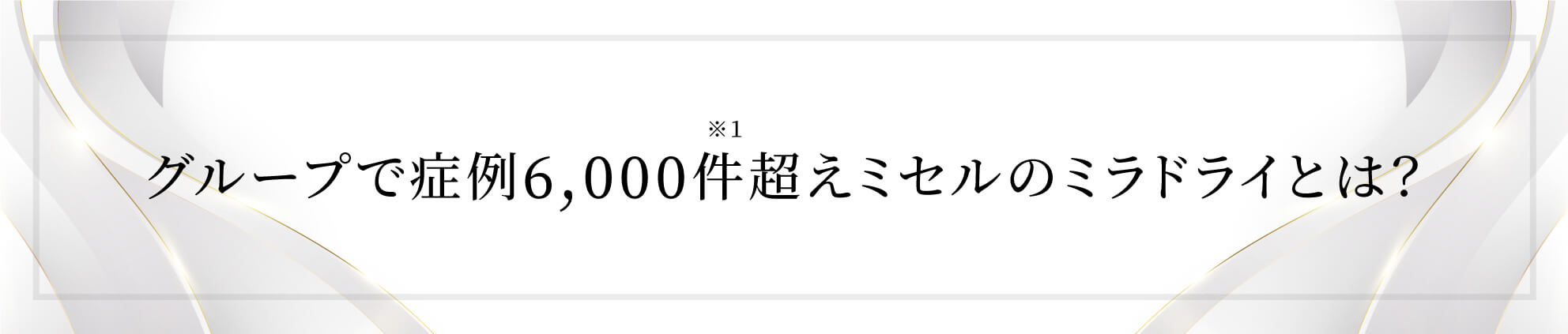 グループで症例6,000件超え。ミセル式ミラドライとは？