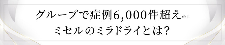 グループで症例6,000件超え。ミセル式ミラドライとは？