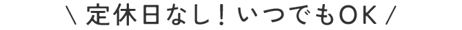 \定休日なし！いつでもOK/